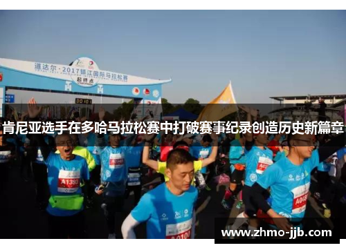 肯尼亚选手在多哈马拉松赛中打破赛事纪录创造历史新篇章