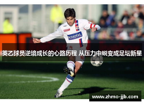 英乙球员逆境成长的心路历程 从压力中蜕变成足坛新星