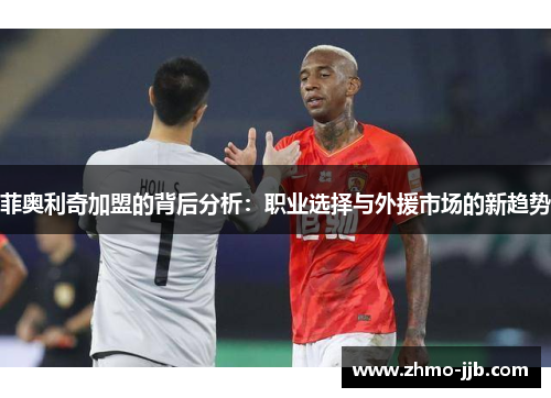 菲奥利奇加盟的背后分析:职业选择与外援市场的新趋势 菲奥利奇加盟的背后分析:职业选择与外援市场的新趋势