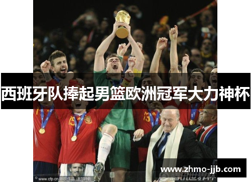 西班牙队捧起男篮欧洲冠军大力神杯 西班牙队捧起男篮欧洲冠军大力神杯