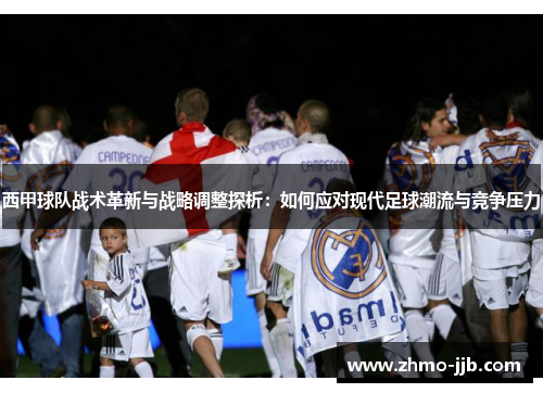 西甲球队战术革新与战略调整探析：如何应对现代足球潮流与竞争压力