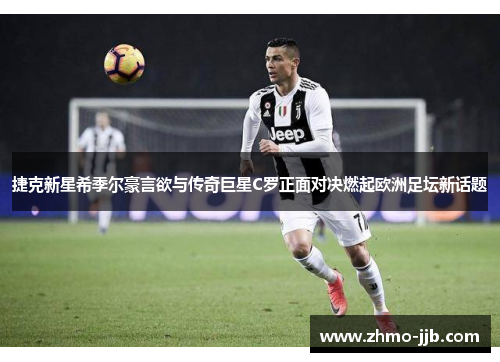 捷克新星希季尔豪言欲与传奇巨星C罗正面对决燃起欧洲足坛新话题 捷克新星希季尔豪言欲与传奇巨星C罗正面对决燃起欧洲足坛新话题
