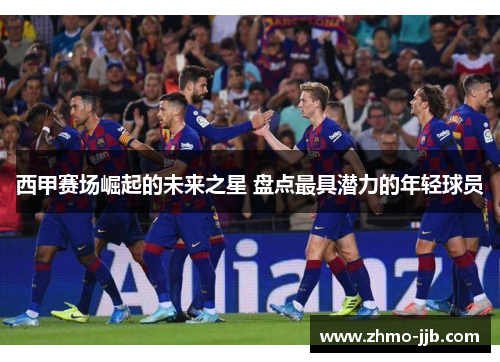 西甲赛场崛起的未来之星 盘点最具潜力的年轻球员