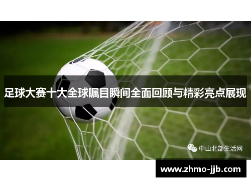 足球大赛十大全球瞩目瞬间全面回顾与精彩亮点展现