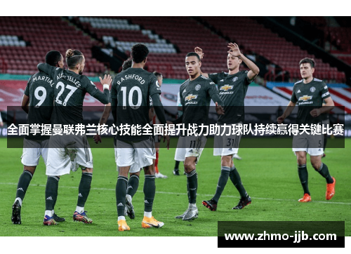 全面掌握曼联弗兰核心技能全面提升战力助力球队持续赢得关键比赛