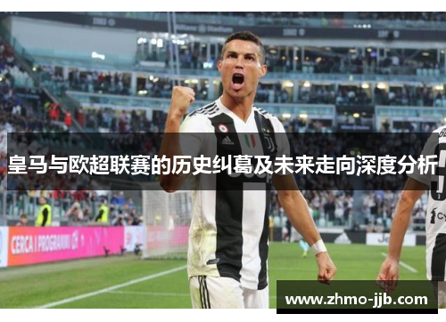 皇马与欧超联赛的历史纠葛及未来走向深度分析