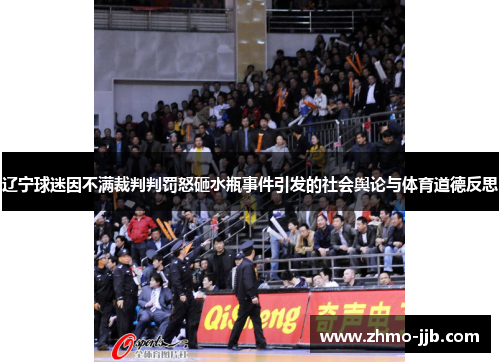 辽宁球迷因不满裁判判罚怒砸水瓶事件引发的社会舆论与体育道德反思