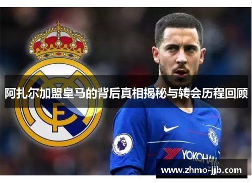 阿扎尔加盟皇马的背后真相揭秘与转会历程回顾