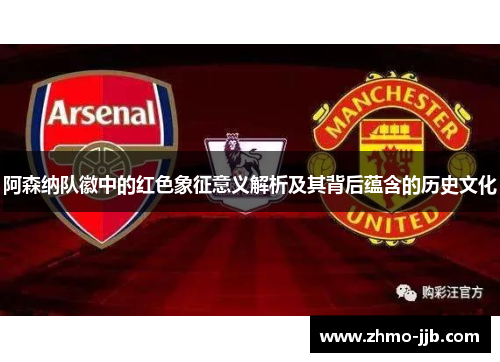 阿森纳队徽中的红色象征意义解析及其背后蕴含的历史文化