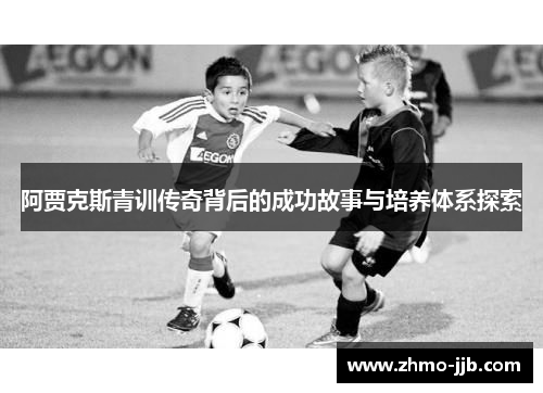 阿贾克斯青训传奇背后的成功故事与培养体系探索