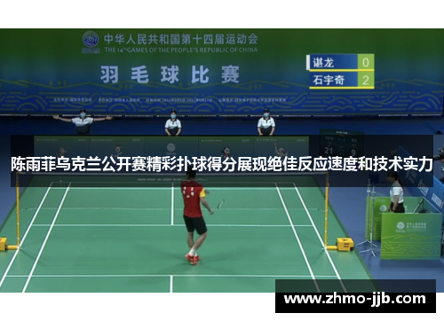 陈雨菲乌克兰公开赛精彩扑球得分展现绝佳反应速度和技术实力