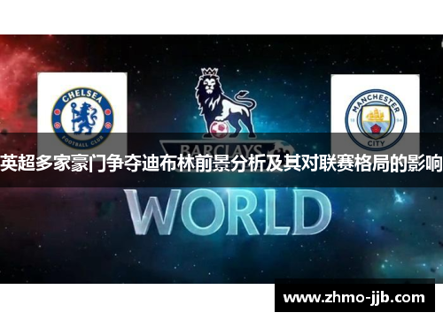 英超多家豪门争夺迪布林前景分析及其对联赛格局的影响