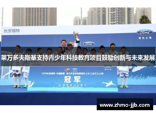 莱万多夫斯基支持青少年科技教育项目鼓励创新与未来发展