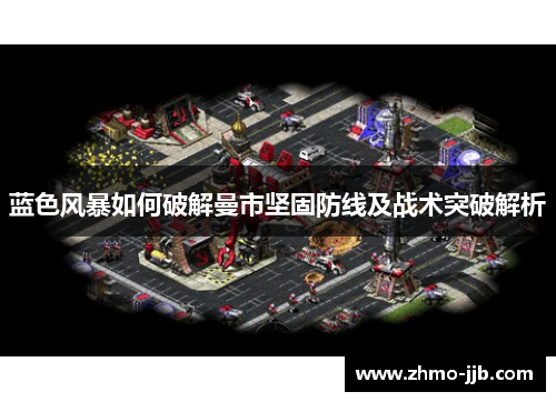 蓝色风暴如何破解曼市坚固防线及战术突破解析
