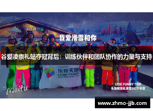 谷爱凌崇礼站夺冠背后：训练伙伴和团队协作的力量与支持