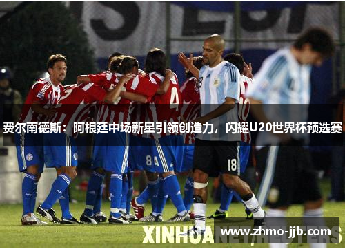 费尔南德斯：阿根廷中场新星引领创造力，闪耀U20世界杯预选赛