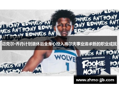 迈克尔·乔丹计划退休后全身心投入高尔夫事业追求新的职业成就