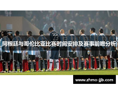 阿根廷与哥伦比亚比赛时间安排及赛事前瞻分析