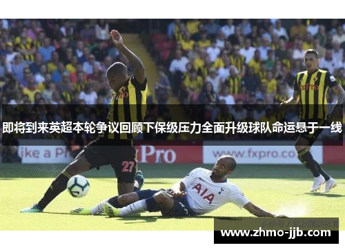 即将到来英超本轮争议回顾下保级压力全面升级球队命运悬于一线