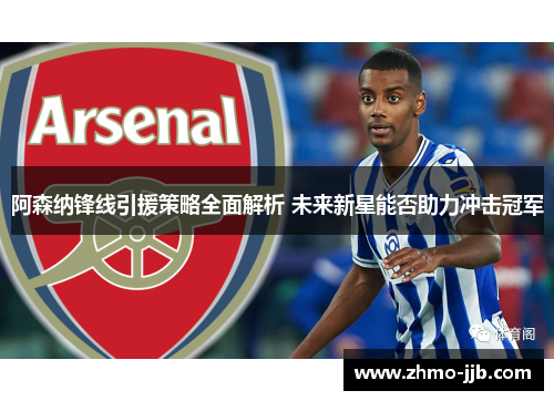 阿森纳锋线引援策略全面解析 未来新星能否助力冲击冠军