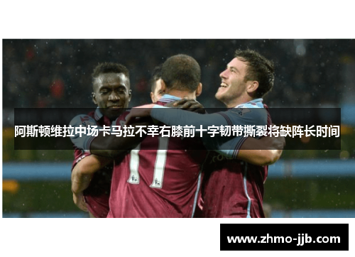 阿斯顿维拉中场卡马拉不幸右膝前十字韧带撕裂将缺阵长时间