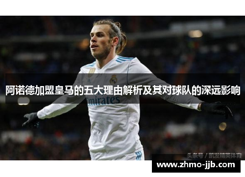 阿诺德加盟皇马的五大理由解析及其对球队的深远影响
