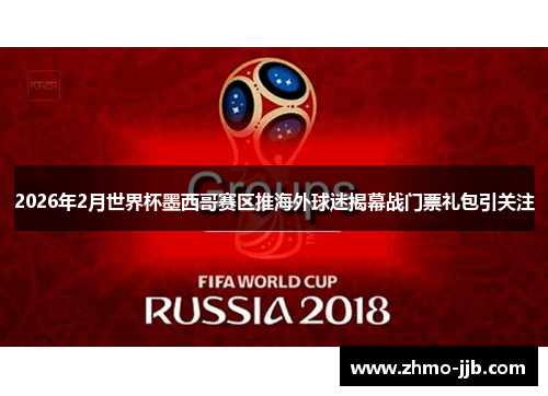 2026年2月世界杯墨西哥赛区推海外球迷揭幕战门票礼包引关注