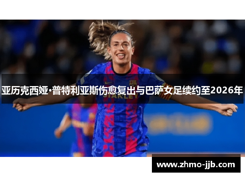 亚历克西娅·普特利亚斯伤愈复出与巴萨女足续约至2026年