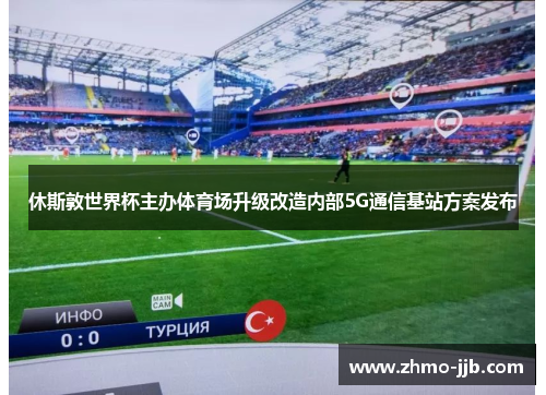 休斯敦世界杯主办体育场升级改造内部5G通信基站方案发布