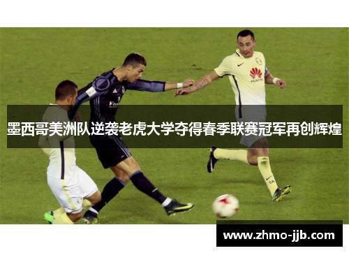 墨西哥美洲队逆袭老虎大学夺得春季联赛冠军再创辉煌 墨西哥美洲队逆袭老虎大学夺得春季联赛冠军再创辉煌