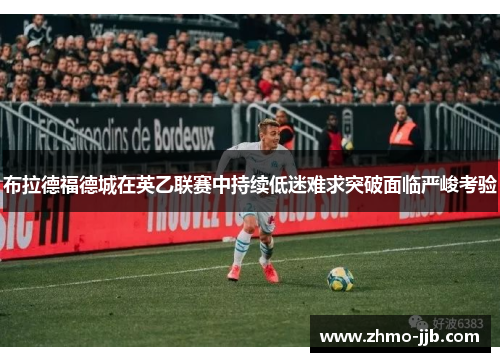 布拉德福德城在英乙联赛中持续低迷难求突破面临严峻考验