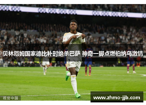 贝林厄姆国家德比补时绝杀巴萨 神奇一脚点燃伯纳乌激情 贝林厄姆国家德比补时绝杀巴萨 神奇一脚点燃伯纳乌激情