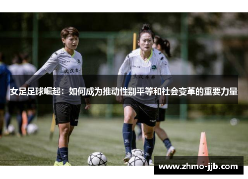 女足足球崛起：如何成为推动性别平等和社会变革的重要力量