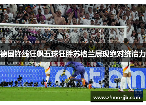 德国锋线狂飙五球狂胜苏格兰展现绝对统治力