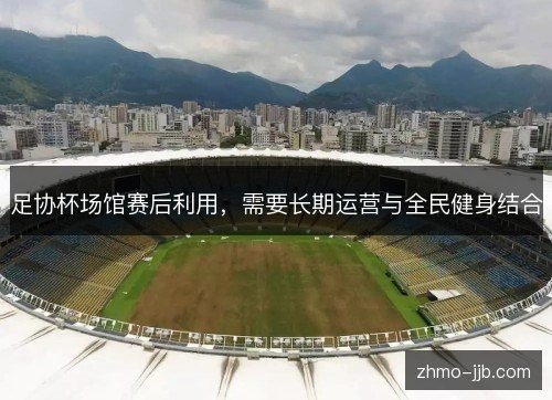 足协杯场馆赛后利用，需要长期运营与全民健身结合