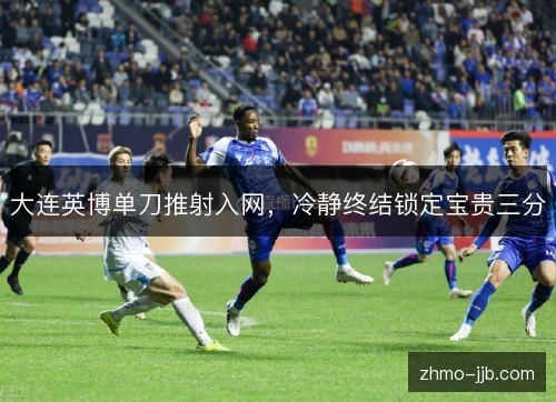 大连英博单刀推射入网，冷静终结锁定宝贵三分