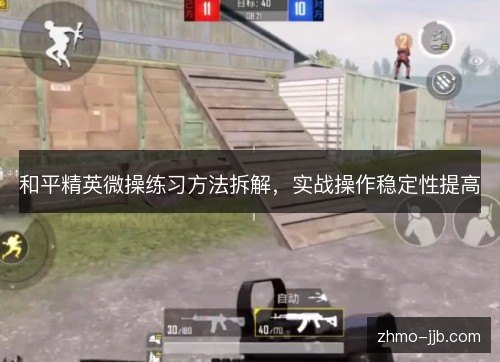 和平精英微操练习方法拆解,实战操作稳定性提高 和平精英微操练习方法拆解,实战操作稳定性提高