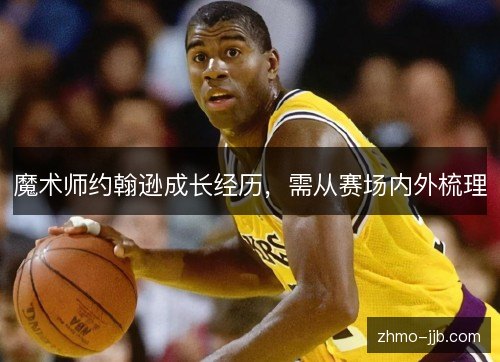 魔术师约翰逊成长经历，需从赛场内外梳理