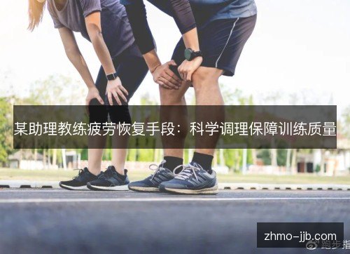 某助理教练疲劳恢复手段：科学调理保障训练质量